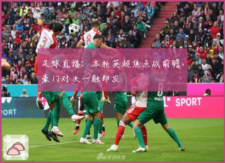 足球直播：本轮英超焦点战前瞻，豪门对决一触即发