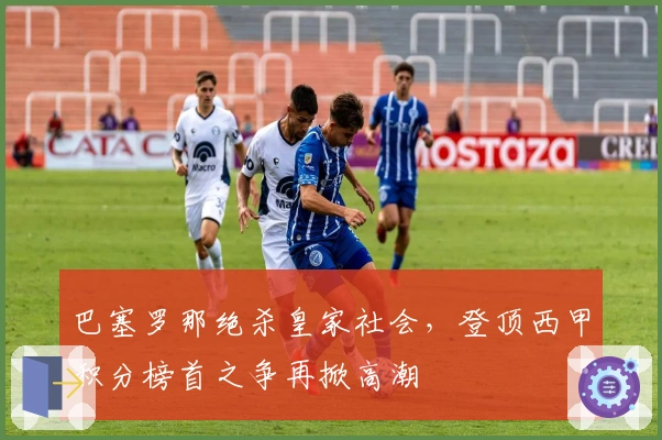 巴塞罗那绝杀皇家社会，登顶西甲积分榜首之争再掀高潮