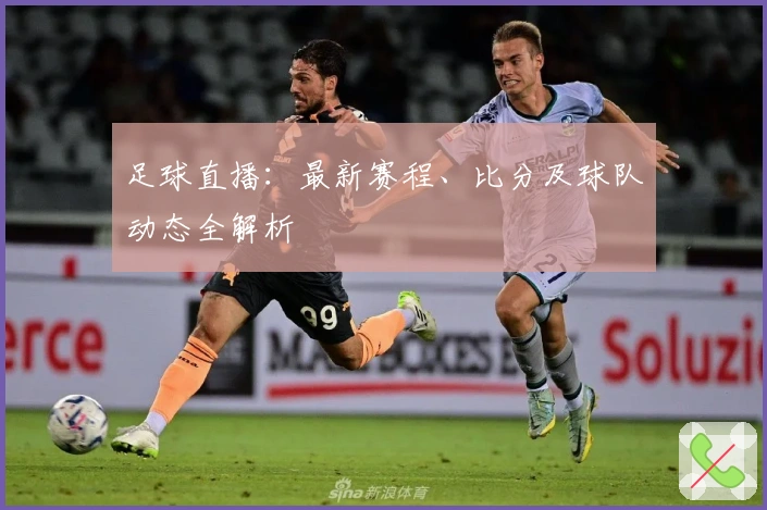 足球直播：最新赛程、比分及球队动态全解析