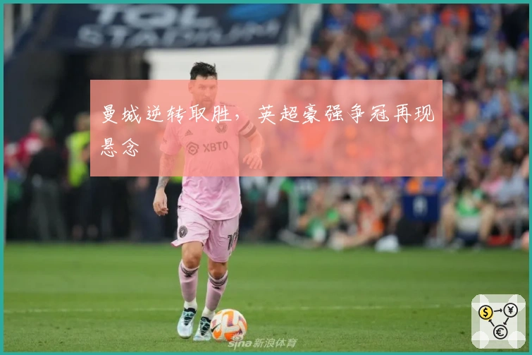 曼城逆转取胜，英超豪强争冠再现悬念