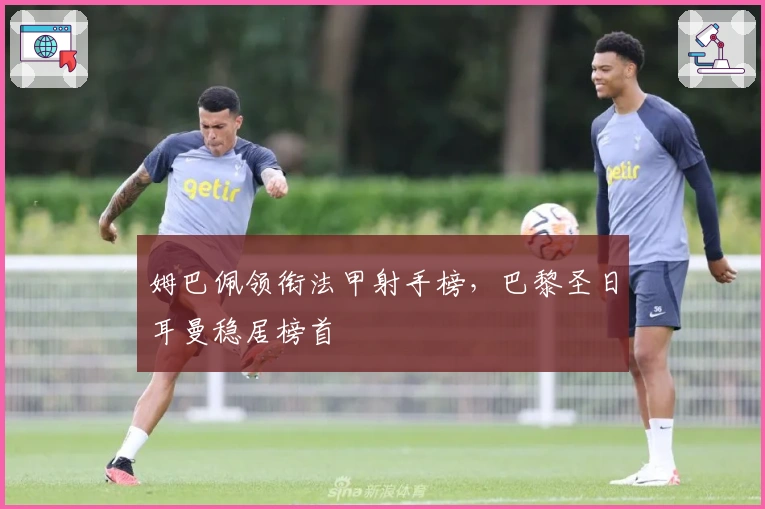 姆巴佩领衔法甲射手榜，巴黎圣日耳曼稳居榜首