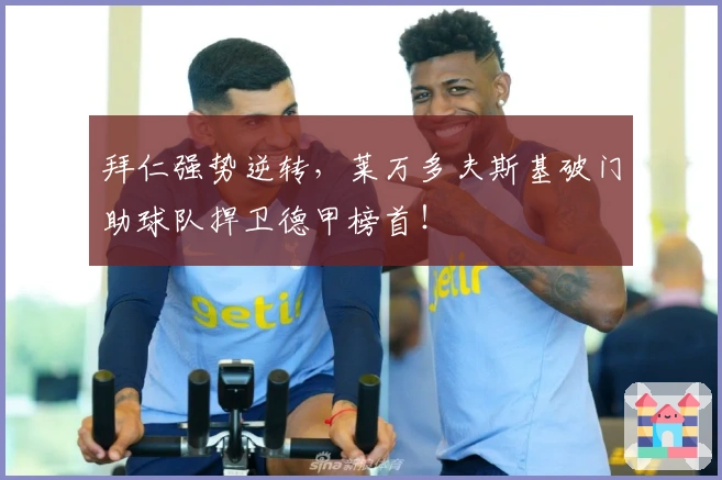 拜仁强势逆转，莱万多夫斯基破门助球队捍卫德甲榜首！