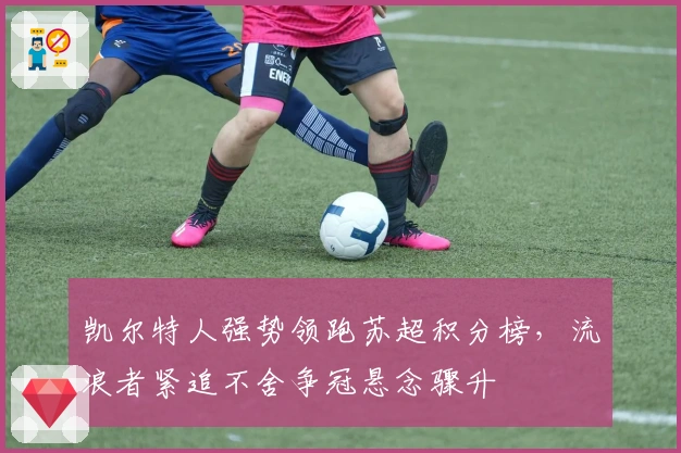 凯尔特人强势领跑苏超积分榜，流浪者紧追不舍争冠悬念骤升