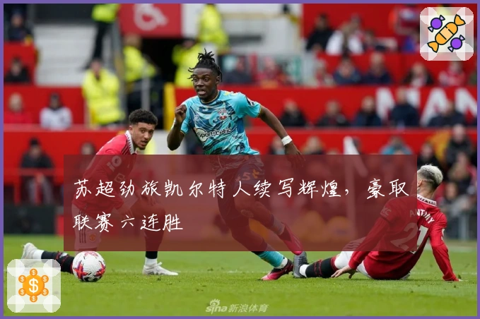 苏超劲旅凯尔特人续写辉煌，豪取联赛六连胜