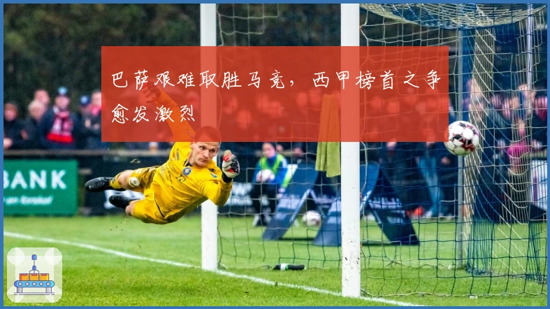 巴萨艰难取胜马竞，西甲榜首之争愈发激烈