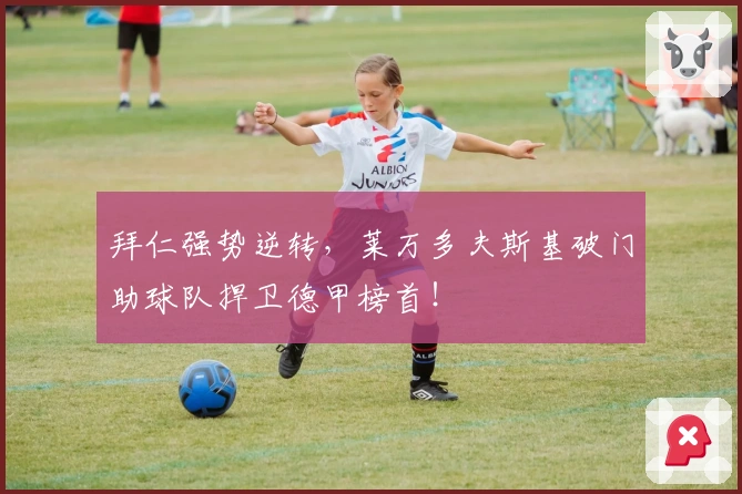 拜仁强势逆转，莱万多夫斯基破门助球队捍卫德甲榜首！