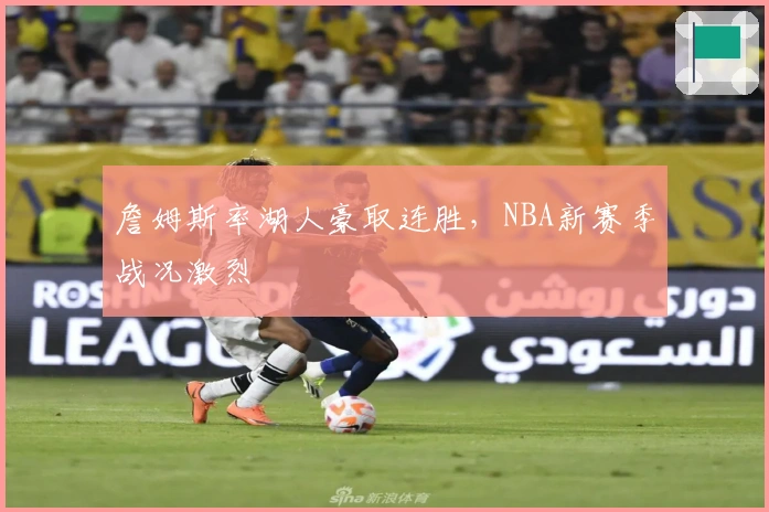 詹姆斯率湖人豪取连胜，NBA新赛季战况激烈