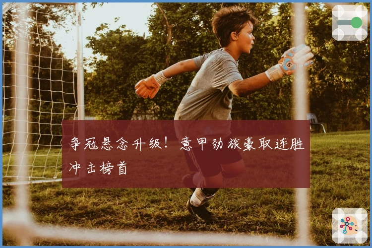 争冠悬念升级！意甲劲旅豪取连胜冲击榜首