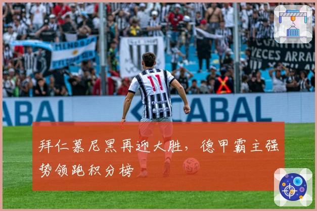 拜仁慕尼黑再迎大胜，德甲霸主强势领跑积分榜