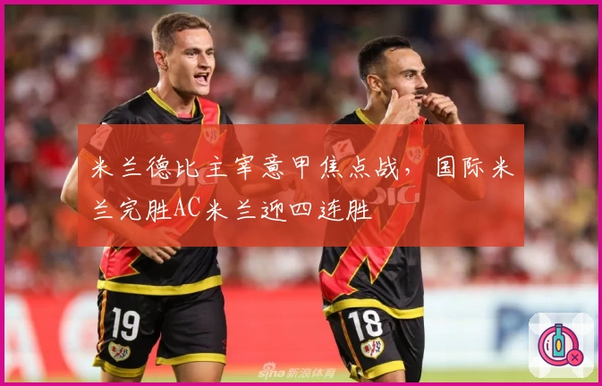 米兰德比主宰意甲焦点战，国际米兰完胜AC米兰迎四连胜