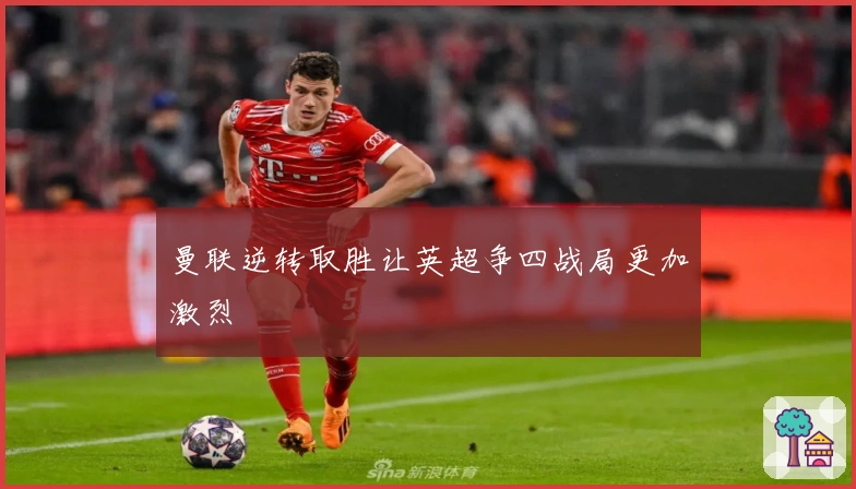 曼联逆转取胜让英超争四战局更加激烈